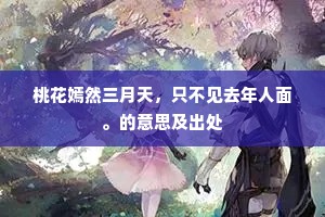 桃花嫣然三月天，只不见去年人面。的意思及出处