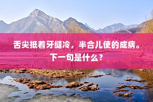 舌尖抵着牙缝冷，半合儿使的成病。下一句是什么？