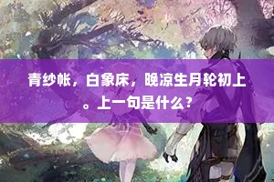 青纱帐，白象床，晚凉生月轮初上。上一句是什么？
