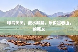 啼鸟关关，流水潺潺，乐似富春山。的释义