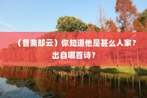 （鲁斋郎云）你知道他是甚么人家？出自哪首诗？