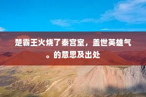 楚霸王火烧了秦宫室，盖世英雄气。的意思及出处