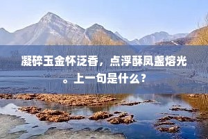 凝碎玉金怀泛香，点浮酥凤盏熔光。上一句是什么？
