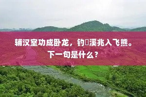 辅汉室功成卧龙，钓磻溪兆入飞熊。下一句是什么？