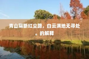 青山隔断红尘路，白云满地无寻处。的解释