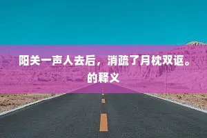 阳关一声人去后，消疏了月枕双讴。的释义
