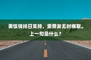 要饭钱排日支持，索赍发无时横取。上一句是什么？
