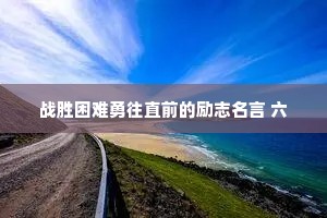 战胜困难勇往直前的励志名言 六
