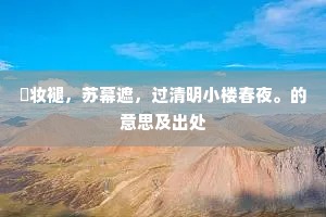 秾妆褪，苏幕遮，过清明小楼春夜。的意思及出处