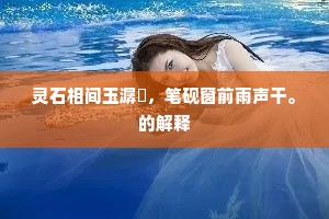 灵石相间玉潺湲，笔砚窗前雨声干。的解释