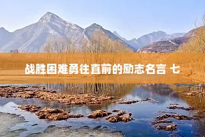 战胜困难勇往直前的励志名言 七