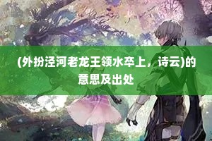 (外扮泾河老龙王领水卒上，诗云)的意思及出处