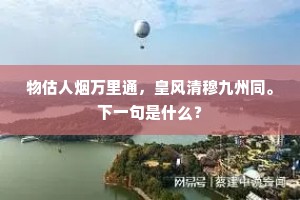 物估人烟万里通，皇风清穆九州同。下一句是什么？