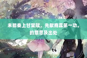 未能奏上甘棠赋，先献商霖第一功。的意思及出处