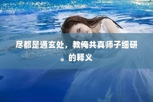 尽都是通玄处，教俺共真师子细研。的释义