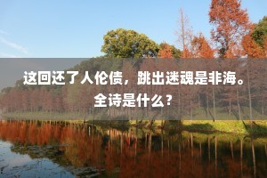这回还了人伦债，跳出迷魂是非海。全诗是什么？