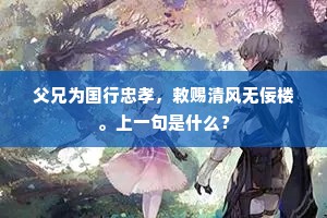 父兄为国行忠孝，敕赐清风无佞楼。上一句是什么？