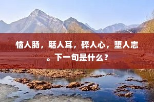 恼人肠，聒人耳，碎人心，堕人志。下一句是什么？