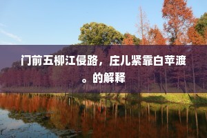 门前五柳江侵路，庄儿紧靠白苹渡。的解释