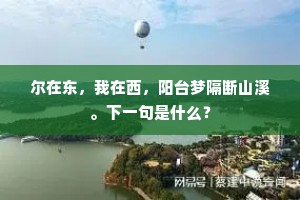 尔在东，我在西，阳台梦隔断山溪。下一句是什么？