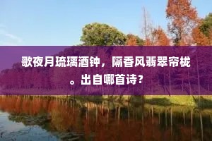 歌夜月琉璃酒钟，隔香风翡翠帘栊。出自哪首诗？