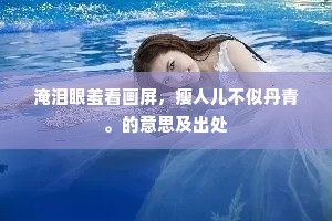 淹泪眼羞看画屏，瘦人儿不似丹青。的意思及出处