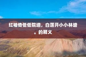 红袖倚低低院墙，白莲开小小林塘。的释义