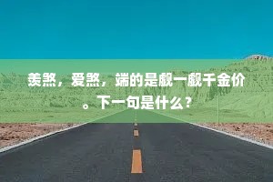 羡煞，爱煞，端的是觑一觑千金价。下一句是什么？