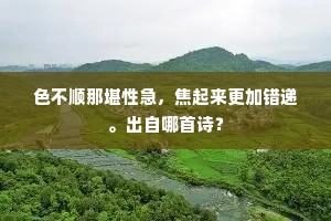 色不顺那堪性急，焦起来更加错递。出自哪首诗？