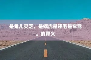 是兔儿灵芝，是螭虎是翎毛是鹭鸶。的释义
