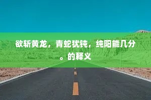 欲斩黄龙，青蛇犹钝，纯阳能几分。的释义