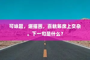可咏题，堪描画，喜觥筹席上交杂。下一句是什么？