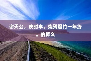 谢天公，庆时丰，烧残爆竹一年终。的释义