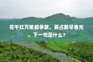花千红万紫都争放，要占断早春光。下一句是什么？