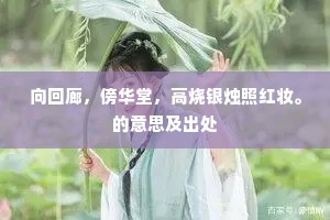 向回廊，傍华堂，高烧银烛照红妆。的意思及出处
