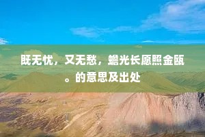 既无忧,又无愁,蟾光长愿照金瓯。的意思及出处 既无忧,又无愁,蟾光长愿照金瓯。的意思及出处
