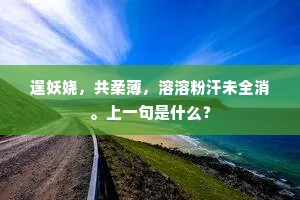 逞妖娆，共柔薄，溶溶粉汗未全消。上一句是什么？
