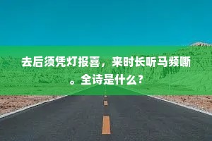 去后须凭灯报喜，来时长听马频嘶。全诗是什么？