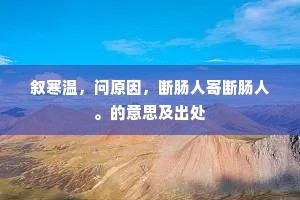 叙寒温，问原因，断肠人寄断肠人。的意思及出处