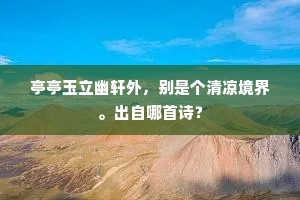 亭亭玉立幽轩外,别是个清凉境界。出自哪首诗? 亭亭玉立幽轩外,别是个清凉境界。出自哪首诗?