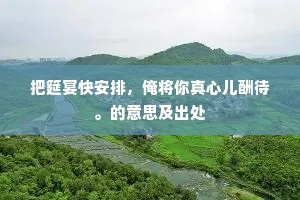 把筵宴快安排，俺将你真心儿酬待。的意思及出处