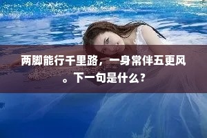 两脚能行千里路,一身常伴五更风。下一句是什么? 两脚能行千里路,一身常伴五更风。下一句是什么?