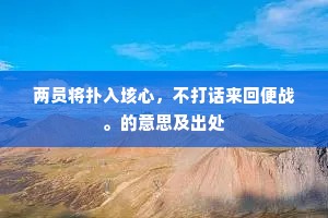 两员将扑入垓心，不打话来回便战。的意思及出处