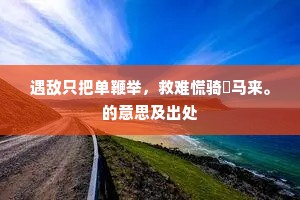 遇敌只把单鞭举，救难慌骑刬马来。的意思及出处