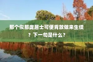 那个似那庞居士可便肯放做来生债？下一句是什么？