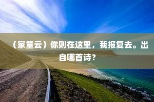 （家童云）你则在这里，我报复去。出自哪首诗？