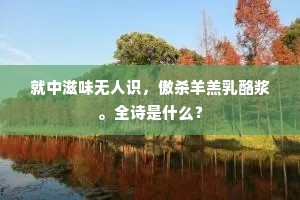 就中滋味无人识，傲杀羊羔乳酪浆。全诗是什么？