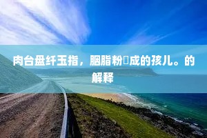 肉台盘纤玉指，胭脂粉掿成的孩儿。的解释