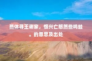 燕休寻王谢家，恨兴亡怒煞些鸣蛙。的意思及出处