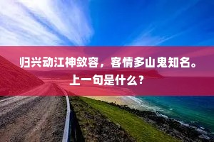 归兴动江神敛容，客情多山鬼知名。上一句是什么？